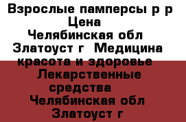 Взрослые памперсы р-р 3. › Цена ­ 30 - Челябинская обл., Златоуст г. Медицина, красота и здоровье » Лекарственные средства   . Челябинская обл.,Златоуст г.